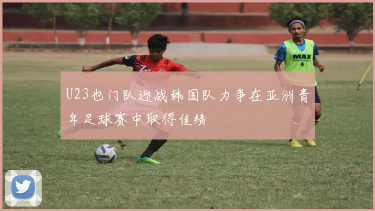 U23也门队迎战韩国队力争在亚洲青年足球赛中取得佳绩