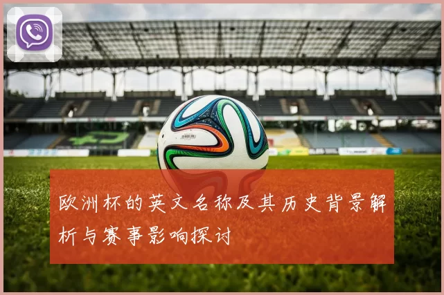 欧洲杯的英文名称及其历史背景解析与赛事影响探讨