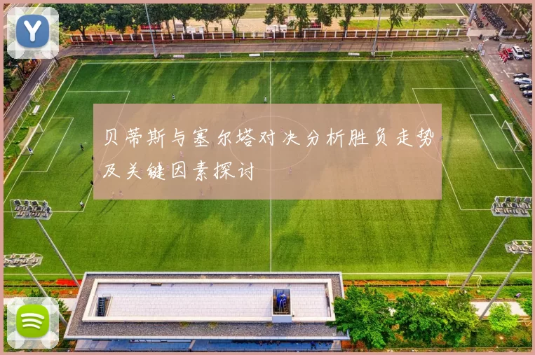 贝蒂斯与塞尔塔对决分析胜负走势及关键因素探讨