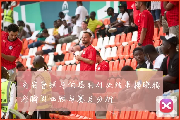 南安普顿与伯恩利对决结果揭晓精彩瞬间回顾与赛后分析