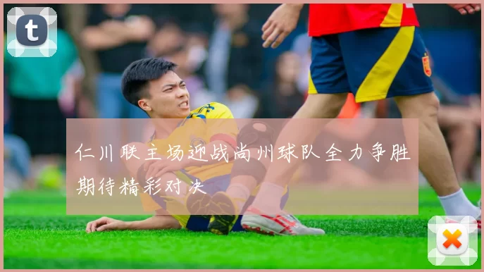 仁川联主场迎战尚州球队全力争胜期待精彩对决