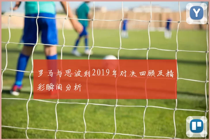 罗马与思波利2019年对决回顾及精彩瞬间分析