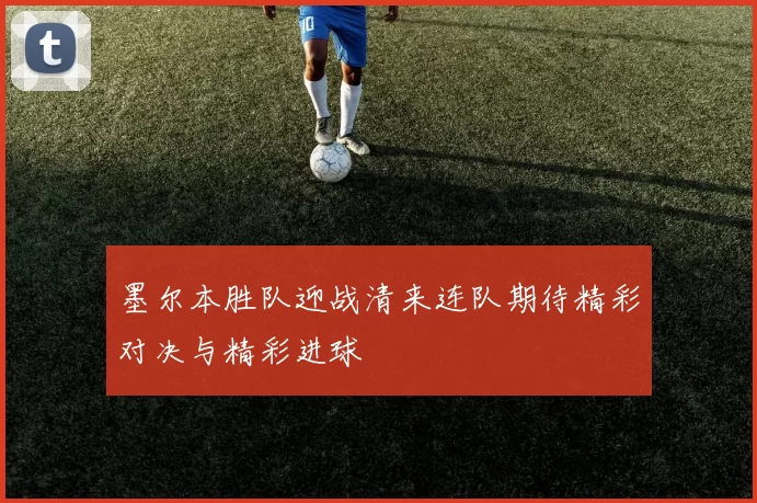 墨尔本胜队迎战清来连队期待精彩对决与精彩进球