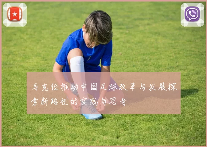 马克俭推动中国足球改革与发展探索新路径的实践与思考