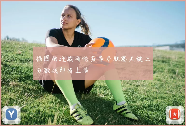 福图纳迎战海伦芬争夺联赛关键三分激战即将上演