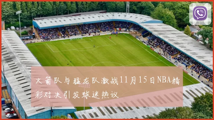 火箭队与猛龙队激战11月15日NBA精彩对决引发球迷热议