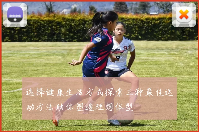 选择健康生活方式探索三种最佳运动方法助你塑造理想体型