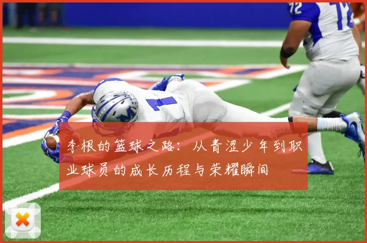 李根的篮球之路：从青涩少年到职业球员的成长历程与荣耀瞬间