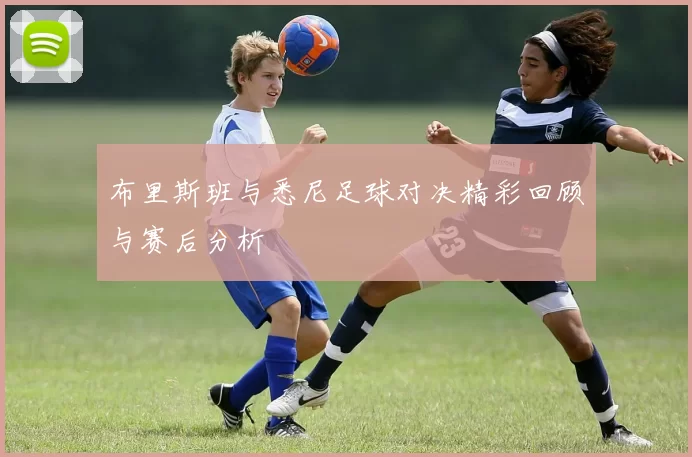 布里斯班与悉尼足球对决精彩回顾与赛后分析