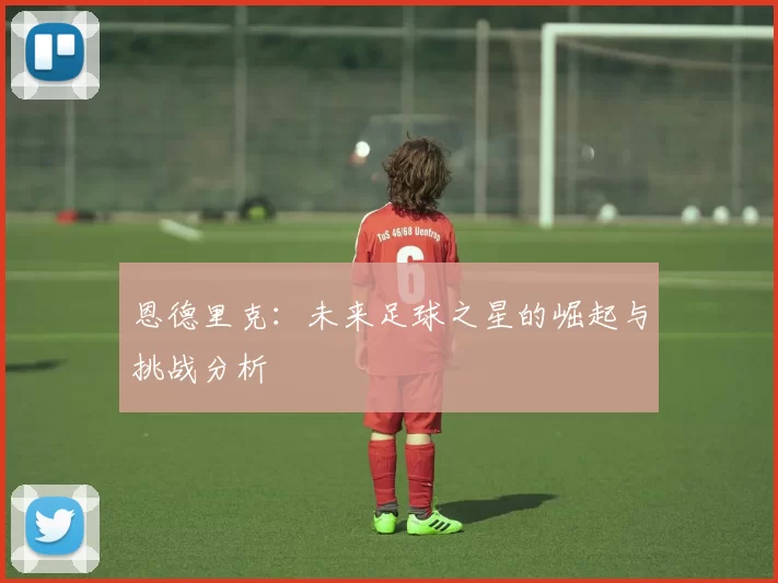 恩德里克：未来足球之星的崛起与挑战分析